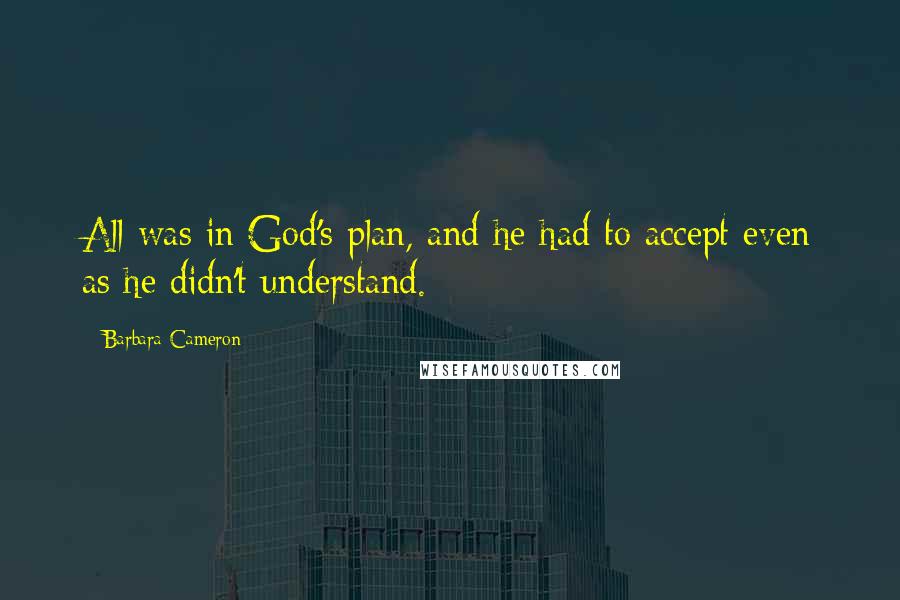 Barbara Cameron Quotes: All was in God's plan, and he had to accept even as he didn't understand.