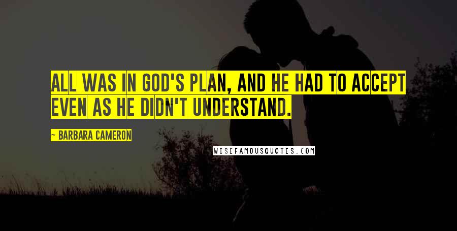 Barbara Cameron Quotes: All was in God's plan, and he had to accept even as he didn't understand.