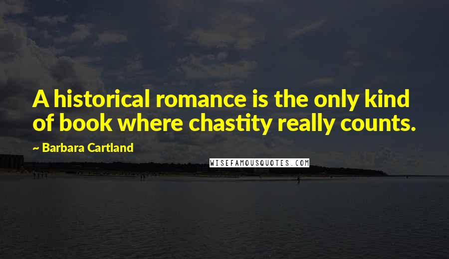 Barbara Cartland Quotes: A historical romance is the only kind of book where chastity really counts.