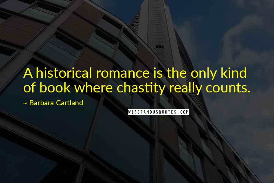 Barbara Cartland Quotes: A historical romance is the only kind of book where chastity really counts.