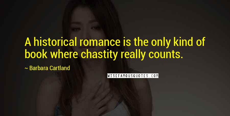 Barbara Cartland Quotes: A historical romance is the only kind of book where chastity really counts.