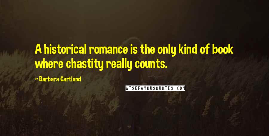 Barbara Cartland Quotes: A historical romance is the only kind of book where chastity really counts.