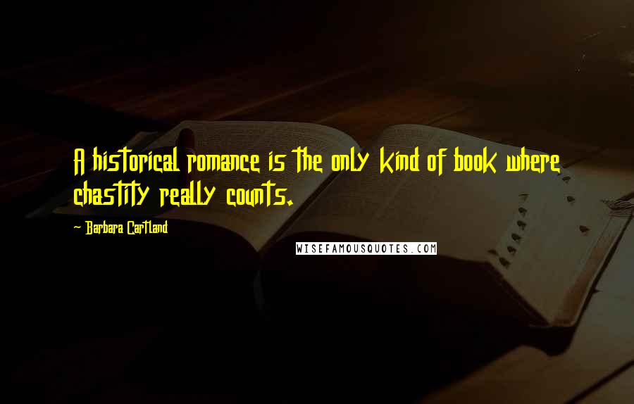 Barbara Cartland Quotes: A historical romance is the only kind of book where chastity really counts.