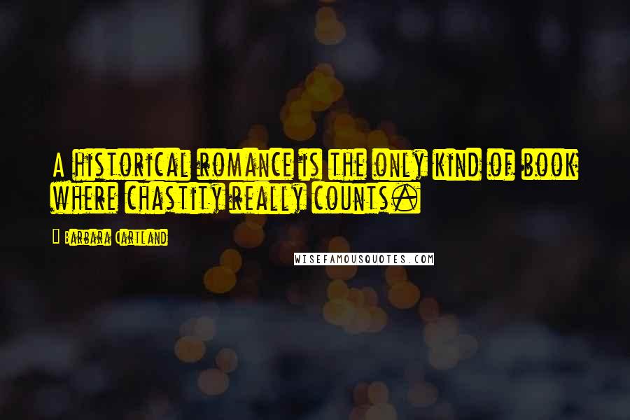 Barbara Cartland Quotes: A historical romance is the only kind of book where chastity really counts.