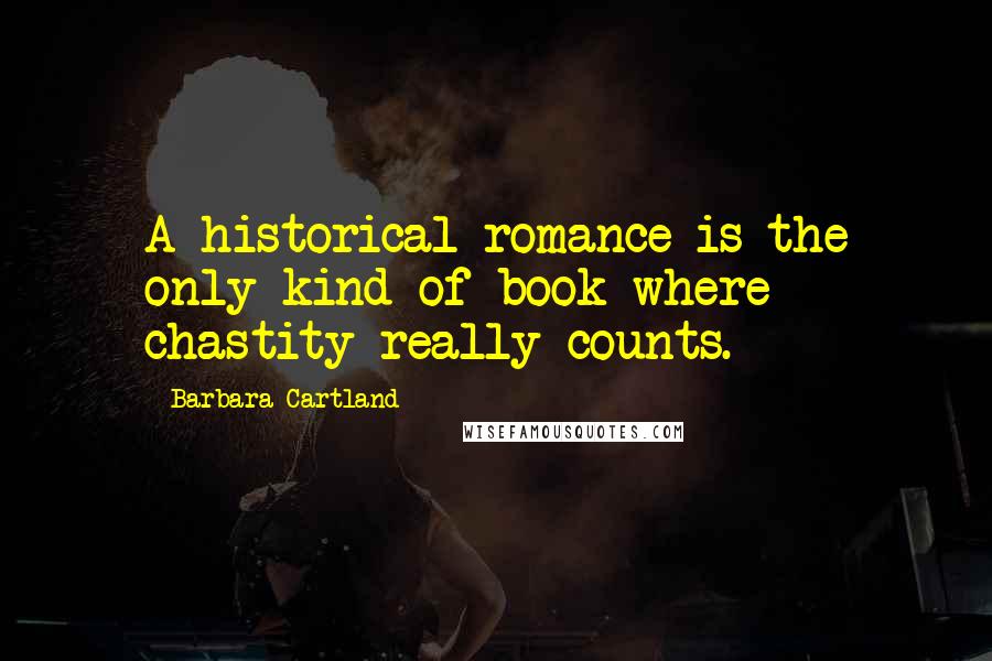 Barbara Cartland Quotes: A historical romance is the only kind of book where chastity really counts.