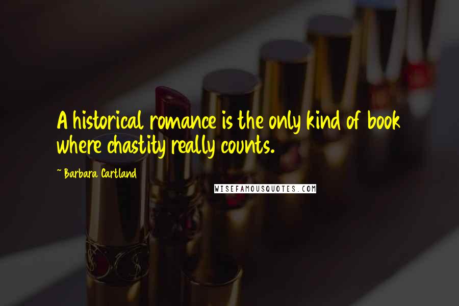 Barbara Cartland Quotes: A historical romance is the only kind of book where chastity really counts.