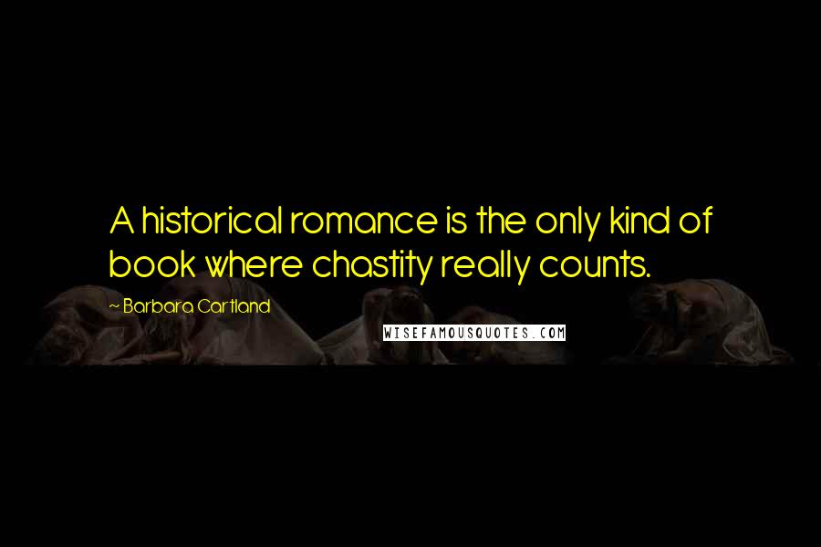 Barbara Cartland Quotes: A historical romance is the only kind of book where chastity really counts.