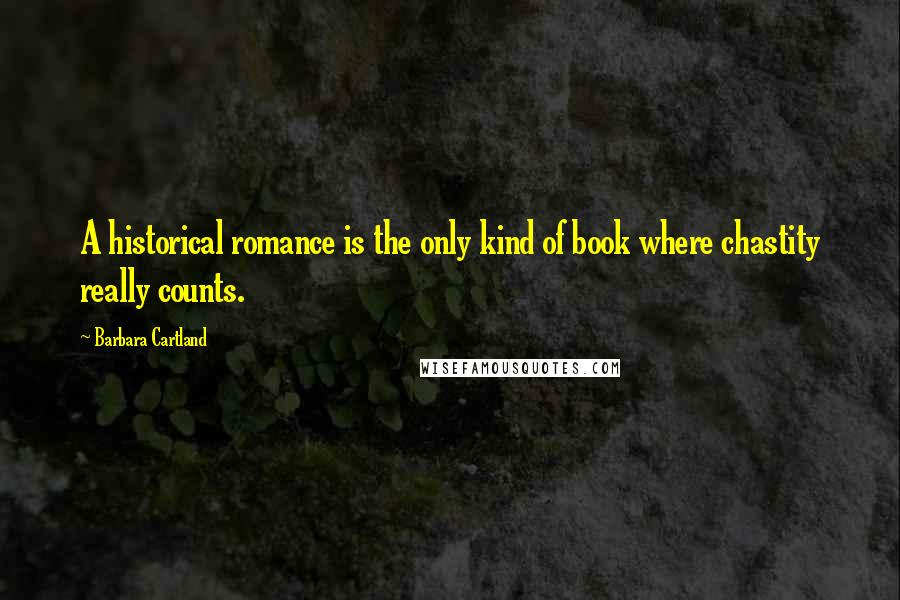 Barbara Cartland Quotes: A historical romance is the only kind of book where chastity really counts.