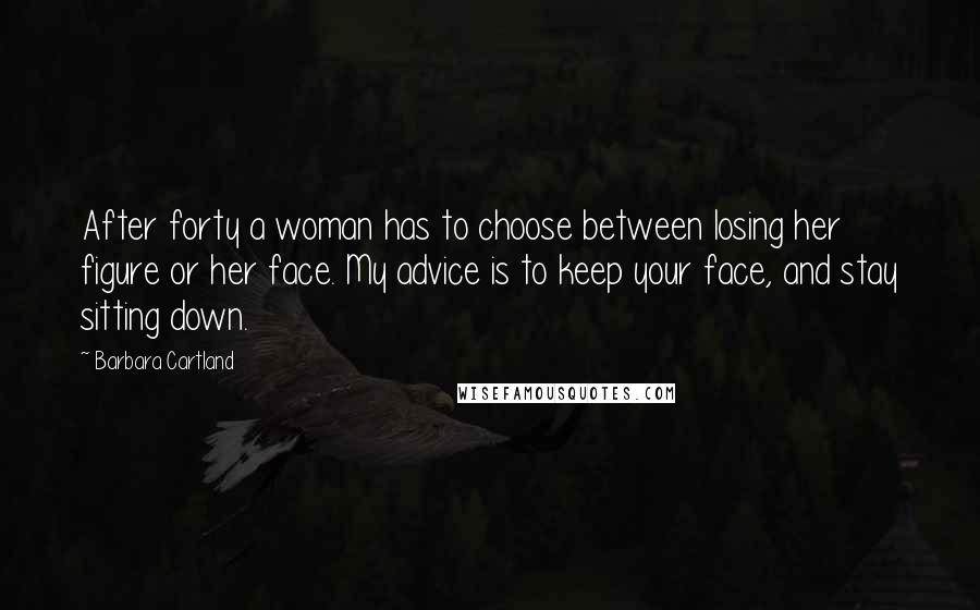 Barbara Cartland Quotes: After forty a woman has to choose between losing her figure or her face. My advice is to keep your face, and stay sitting down.