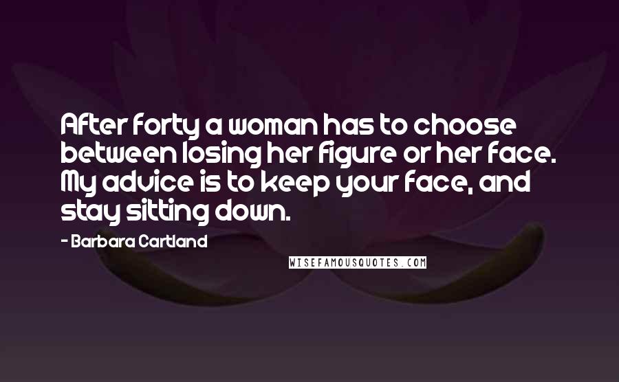 Barbara Cartland Quotes: After forty a woman has to choose between losing her figure or her face. My advice is to keep your face, and stay sitting down.