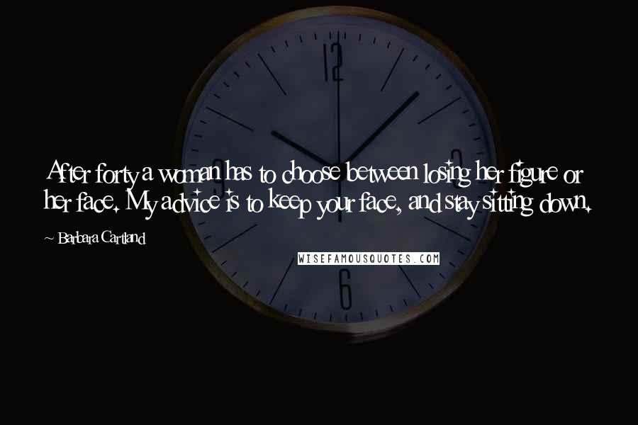 Barbara Cartland Quotes: After forty a woman has to choose between losing her figure or her face. My advice is to keep your face, and stay sitting down.