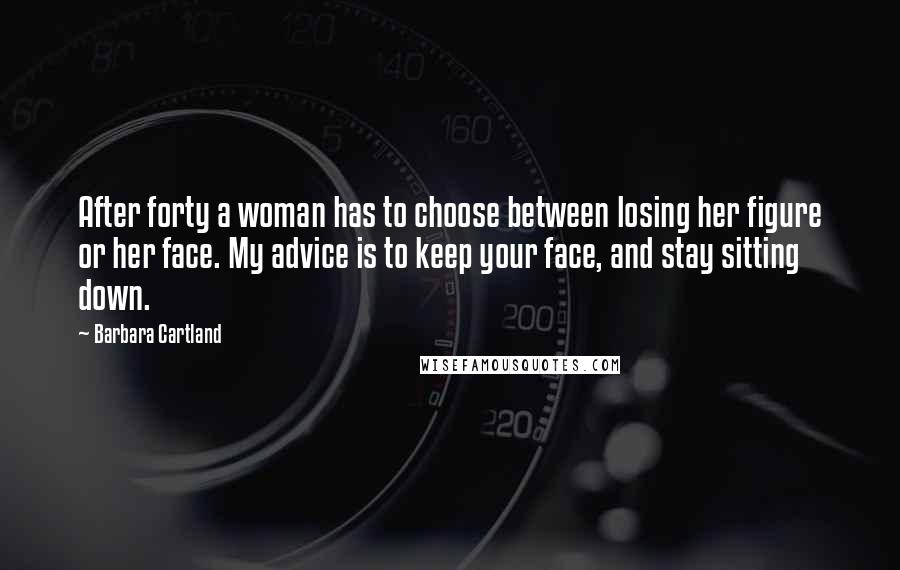 Barbara Cartland Quotes: After forty a woman has to choose between losing her figure or her face. My advice is to keep your face, and stay sitting down.