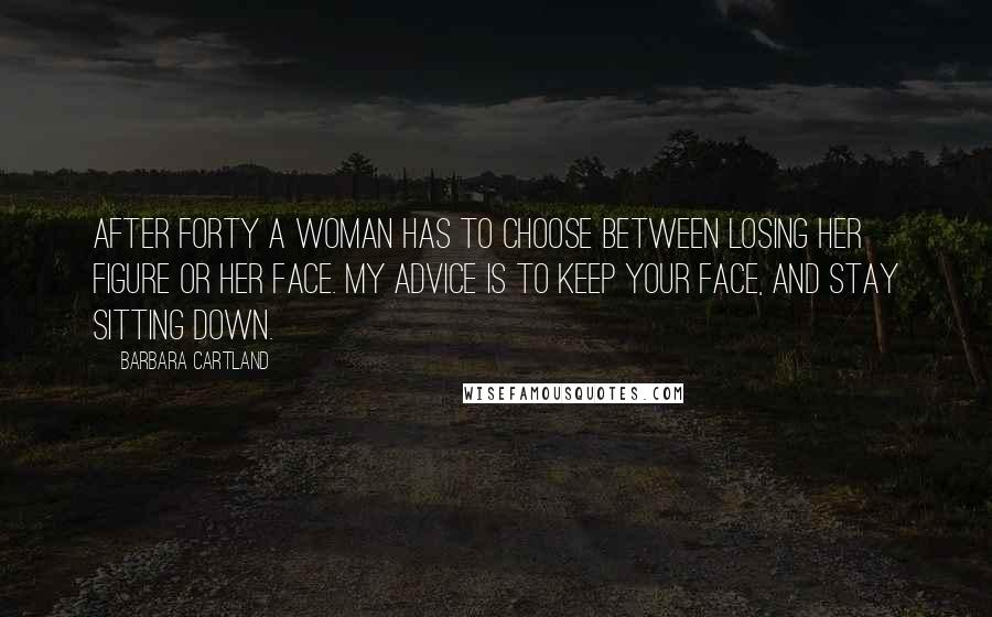 Barbara Cartland Quotes: After forty a woman has to choose between losing her figure or her face. My advice is to keep your face, and stay sitting down.