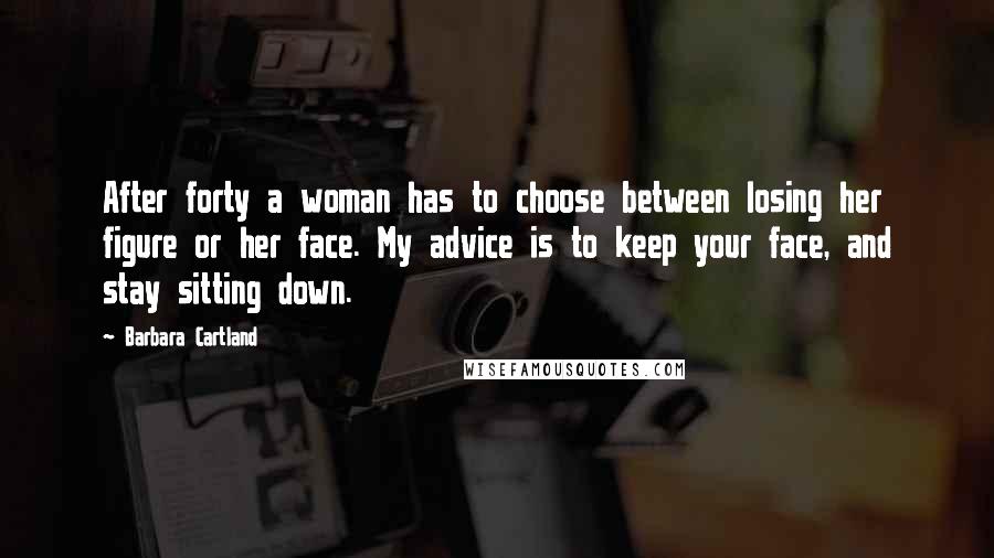 Barbara Cartland Quotes: After forty a woman has to choose between losing her figure or her face. My advice is to keep your face, and stay sitting down.