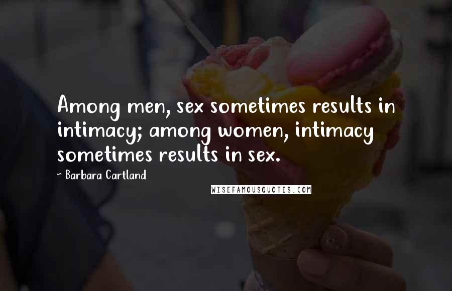 Barbara Cartland Quotes: Among men, sex sometimes results in intimacy; among women, intimacy sometimes results in sex.