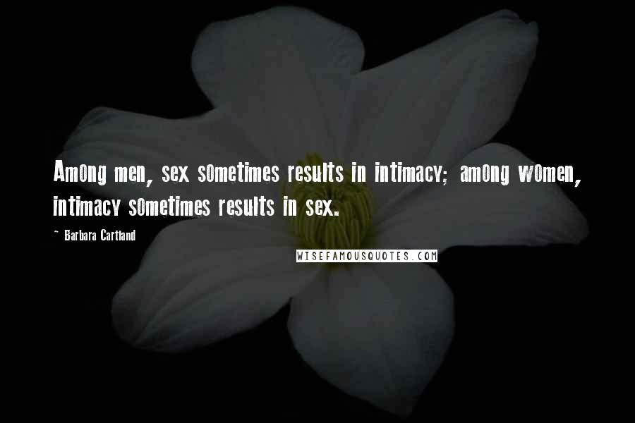 Barbara Cartland Quotes: Among men, sex sometimes results in intimacy; among women, intimacy sometimes results in sex.