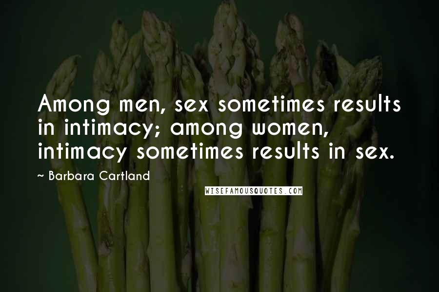 Barbara Cartland Quotes: Among men, sex sometimes results in intimacy; among women, intimacy sometimes results in sex.