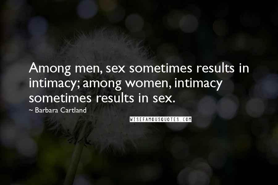 Barbara Cartland Quotes: Among men, sex sometimes results in intimacy; among women, intimacy sometimes results in sex.