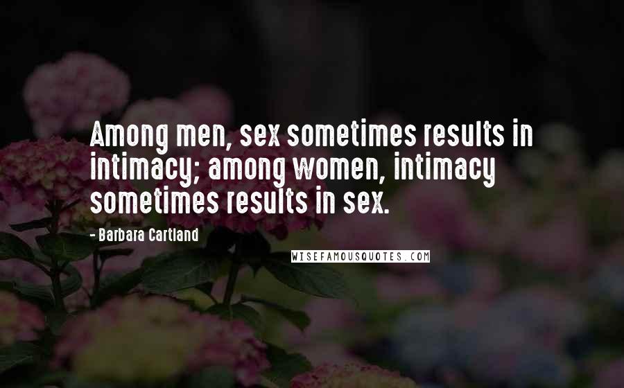 Barbara Cartland Quotes: Among men, sex sometimes results in intimacy; among women, intimacy sometimes results in sex.