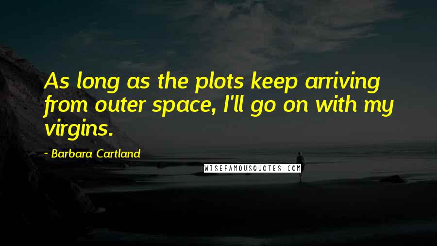 Barbara Cartland Quotes: As long as the plots keep arriving from outer space, I'll go on with my virgins.
