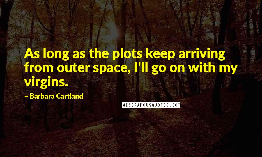 Barbara Cartland Quotes: As long as the plots keep arriving from outer space, I'll go on with my virgins.