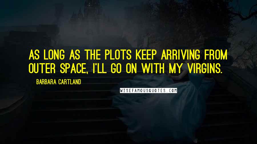 Barbara Cartland Quotes: As long as the plots keep arriving from outer space, I'll go on with my virgins.