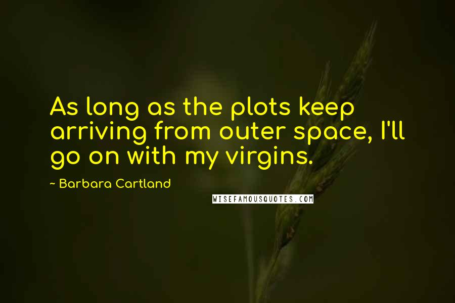 Barbara Cartland Quotes: As long as the plots keep arriving from outer space, I'll go on with my virgins.