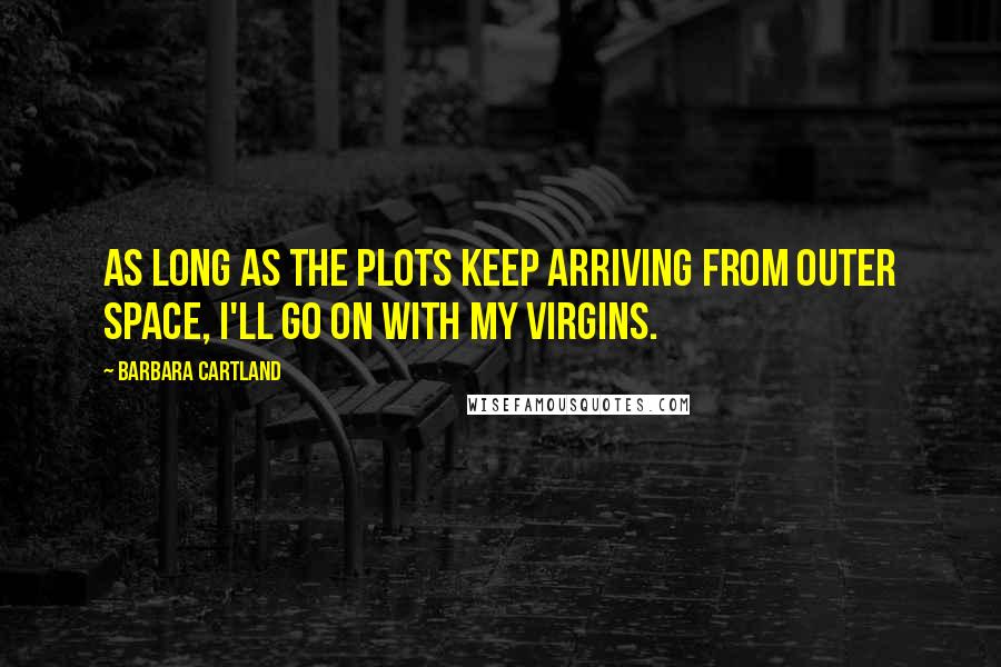 Barbara Cartland Quotes: As long as the plots keep arriving from outer space, I'll go on with my virgins.
