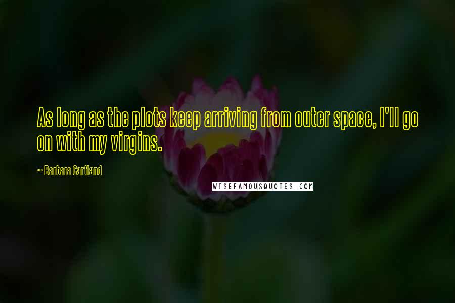 Barbara Cartland Quotes: As long as the plots keep arriving from outer space, I'll go on with my virgins.