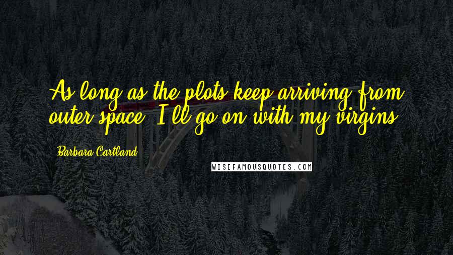 Barbara Cartland Quotes: As long as the plots keep arriving from outer space, I'll go on with my virgins.