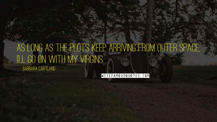 Barbara Cartland Quotes: As long as the plots keep arriving from outer space, I'll go on with my virgins.