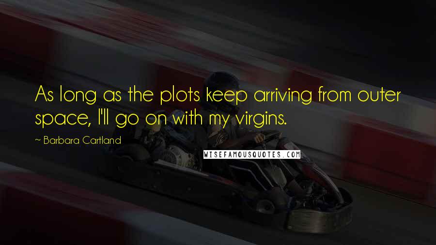 Barbara Cartland Quotes: As long as the plots keep arriving from outer space, I'll go on with my virgins.