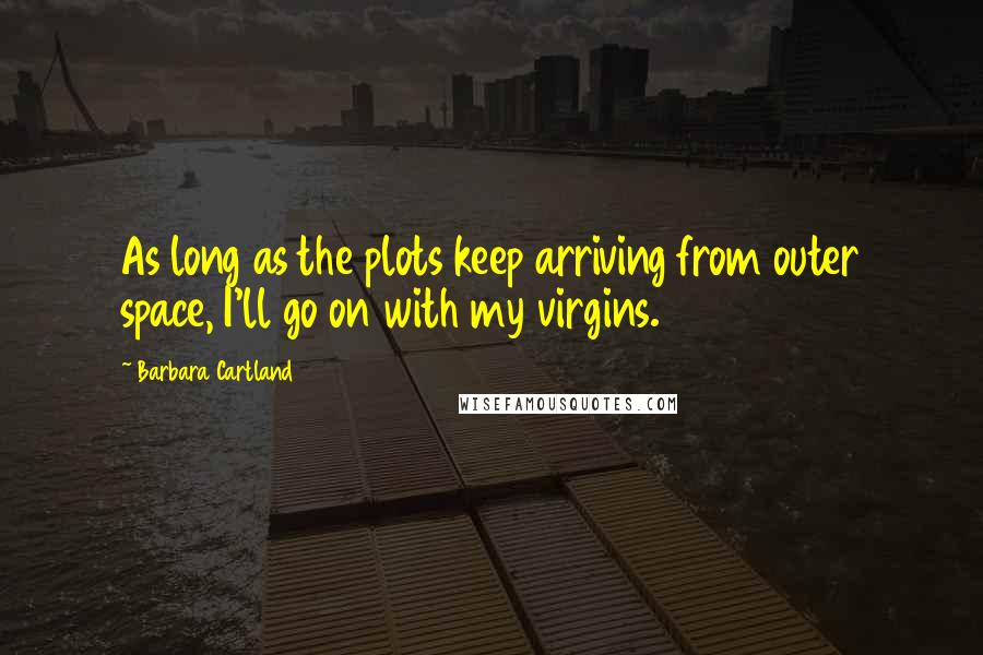 Barbara Cartland Quotes: As long as the plots keep arriving from outer space, I'll go on with my virgins.