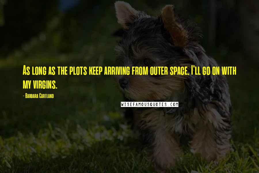 Barbara Cartland Quotes: As long as the plots keep arriving from outer space, I'll go on with my virgins.