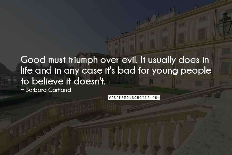 Barbara Cartland Quotes: Good must triumph over evil. It usually does in life and in any case it's bad for young people to believe it doesn't.