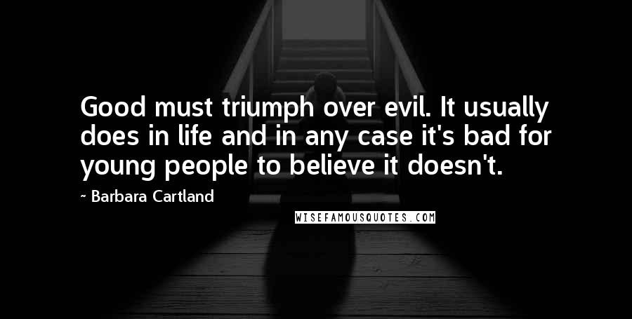 Barbara Cartland Quotes: Good must triumph over evil. It usually does in life and in any case it's bad for young people to believe it doesn't.