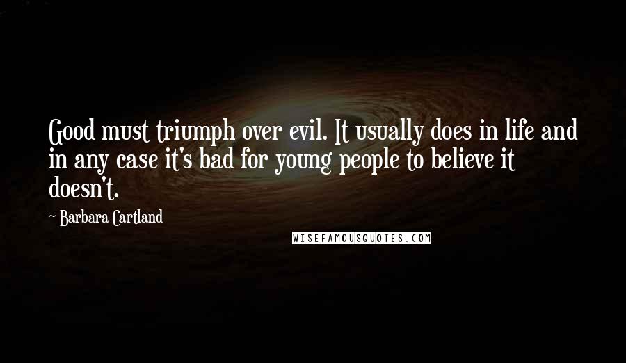 Barbara Cartland Quotes: Good must triumph over evil. It usually does in life and in any case it's bad for young people to believe it doesn't.