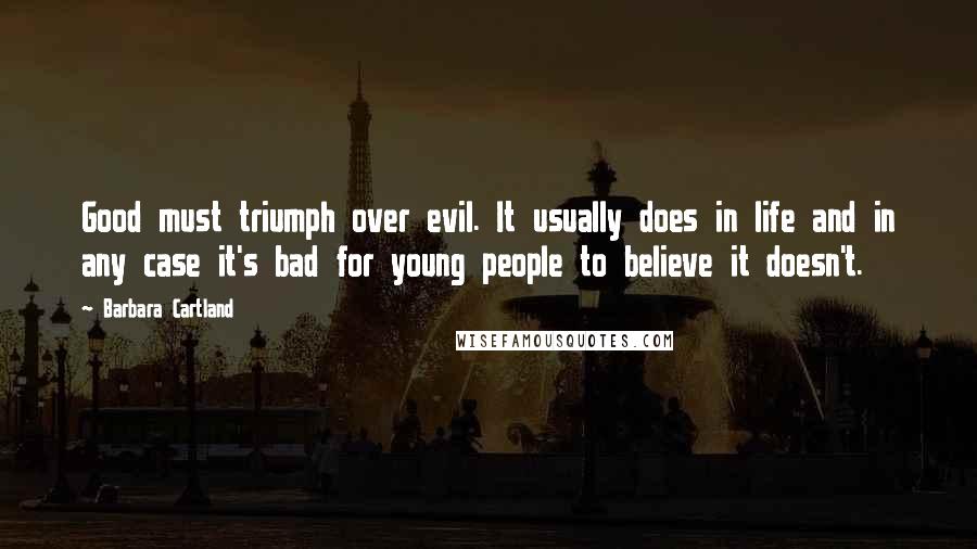 Barbara Cartland Quotes: Good must triumph over evil. It usually does in life and in any case it's bad for young people to believe it doesn't.