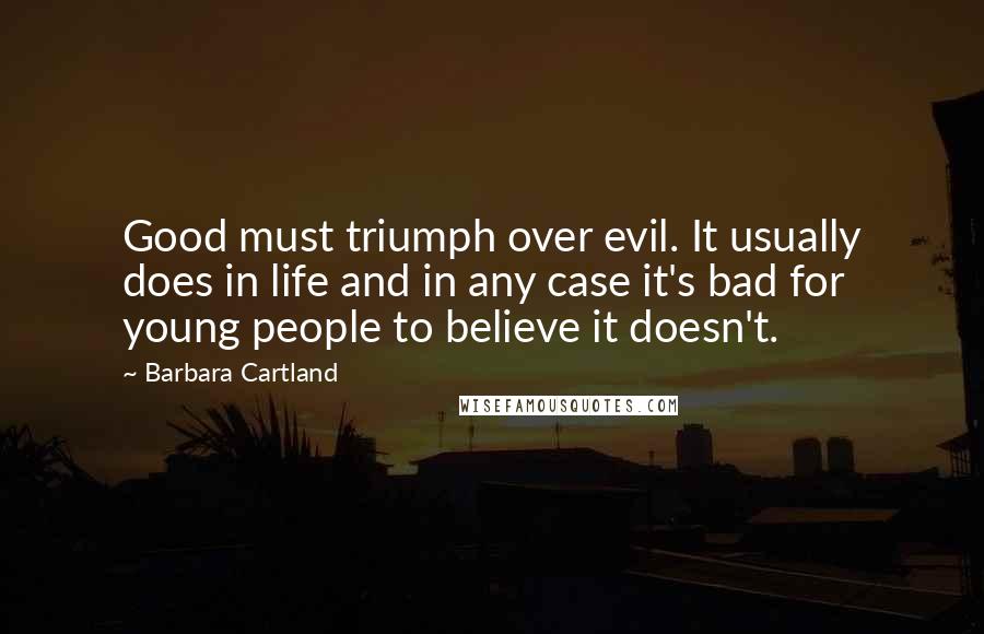 Barbara Cartland Quotes: Good must triumph over evil. It usually does in life and in any case it's bad for young people to believe it doesn't.