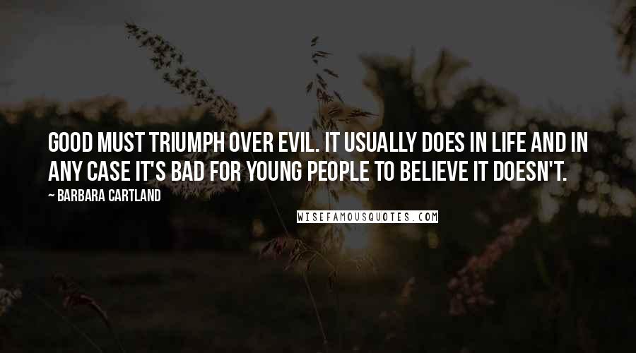 Barbara Cartland Quotes: Good must triumph over evil. It usually does in life and in any case it's bad for young people to believe it doesn't.