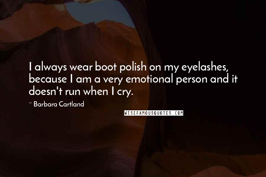 Barbara Cartland Quotes: I always wear boot polish on my eyelashes, because I am a very emotional person and it doesn't run when I cry.