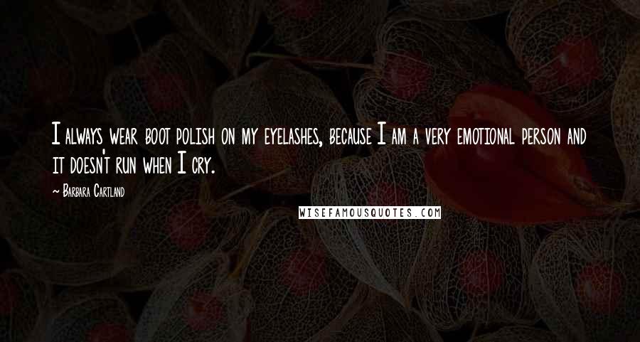 Barbara Cartland Quotes: I always wear boot polish on my eyelashes, because I am a very emotional person and it doesn't run when I cry.