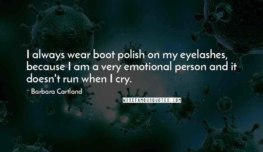 Barbara Cartland Quotes: I always wear boot polish on my eyelashes, because I am a very emotional person and it doesn't run when I cry.