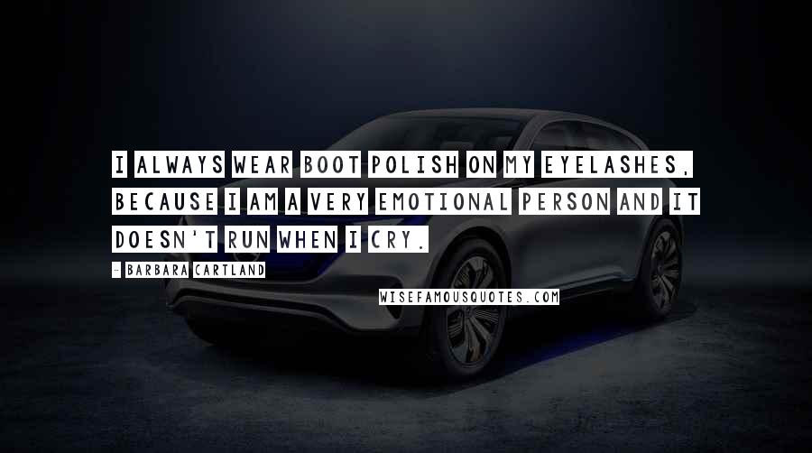 Barbara Cartland Quotes: I always wear boot polish on my eyelashes, because I am a very emotional person and it doesn't run when I cry.