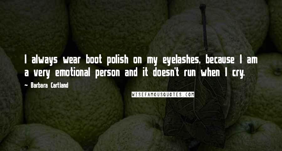 Barbara Cartland Quotes: I always wear boot polish on my eyelashes, because I am a very emotional person and it doesn't run when I cry.