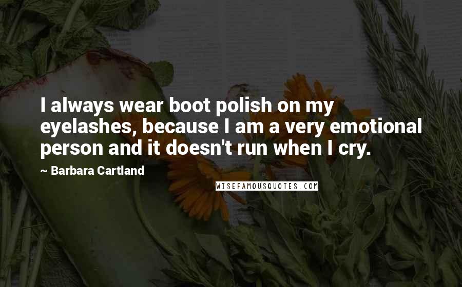 Barbara Cartland Quotes: I always wear boot polish on my eyelashes, because I am a very emotional person and it doesn't run when I cry.