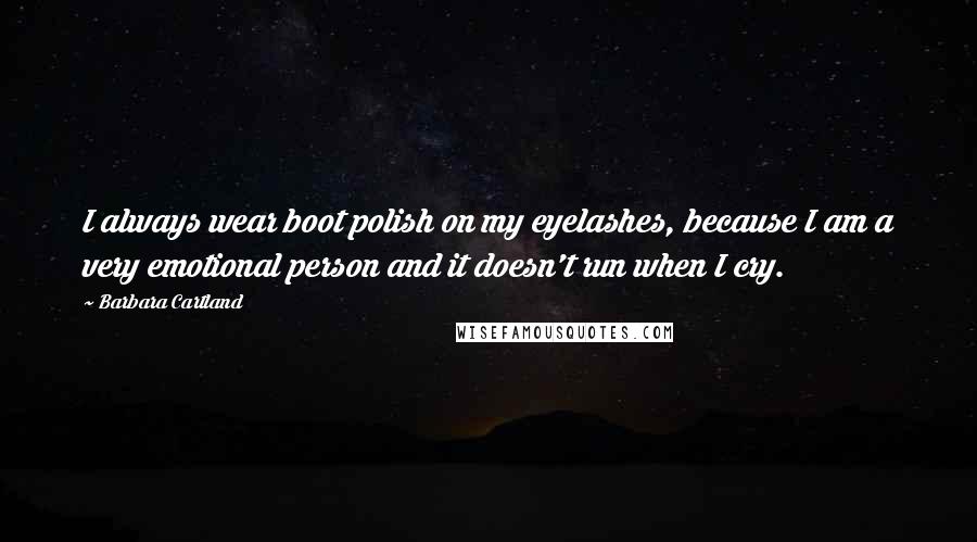 Barbara Cartland Quotes: I always wear boot polish on my eyelashes, because I am a very emotional person and it doesn't run when I cry.