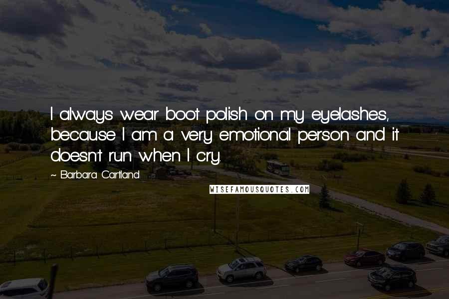 Barbara Cartland Quotes: I always wear boot polish on my eyelashes, because I am a very emotional person and it doesn't run when I cry.