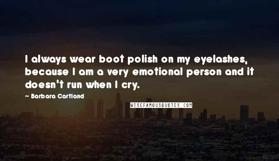 Barbara Cartland Quotes: I always wear boot polish on my eyelashes, because I am a very emotional person and it doesn't run when I cry.