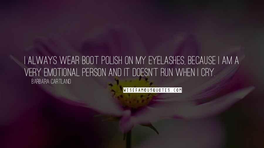 Barbara Cartland Quotes: I always wear boot polish on my eyelashes, because I am a very emotional person and it doesn't run when I cry.